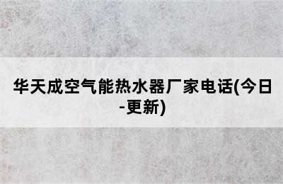 华天成空气能热水器厂家电话(今日-更新)