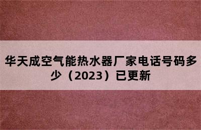 华天成空气能热水器厂家电话号码多少（2023）已更新