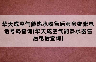 华天成空气能热水器售后服务维修电话号码查询(华天成空气能热水器售后电话查询)