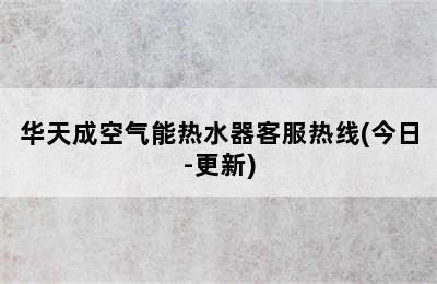 华天成空气能热水器客服热线(今日-更新)