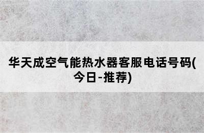 华天成空气能热水器客服电话号码(今日-推荐)