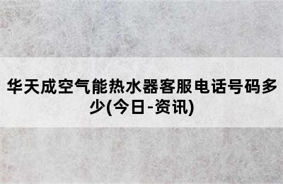 华天成空气能热水器客服电话号码多少(今日-资讯)