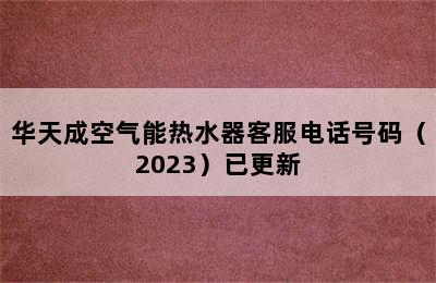 华天成空气能热水器客服电话号码（2023）已更新