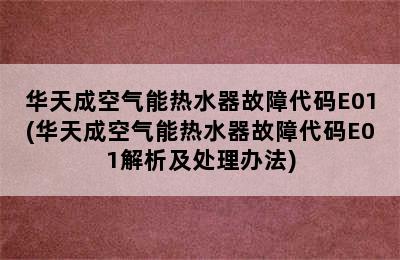 华天成空气能热水器故障代码E01(华天成空气能热水器故障代码E01解析及处理办法)