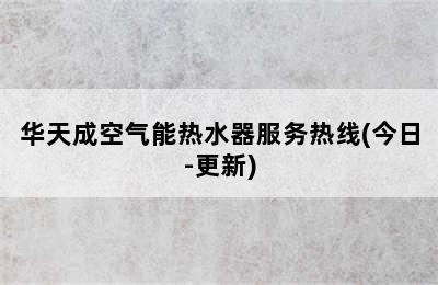 华天成空气能热水器服务热线(今日-更新)