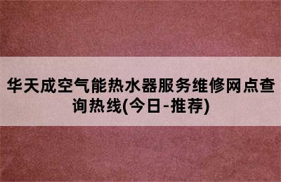 华天成空气能热水器服务维修网点查询热线(今日-推荐)