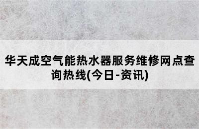 华天成空气能热水器服务维修网点查询热线(今日-资讯)