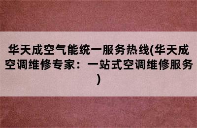 华天成空气能统一服务热线(华天成空调维修专家：一站式空调维修服务)