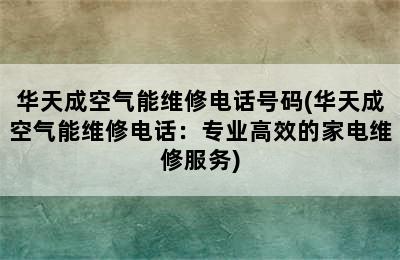 华天成空气能维修电话号码(华天成空气能维修电话：专业高效的家电维修服务)