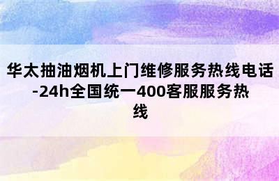 华太抽油烟机上门维修服务热线电话-24h全国统一400客服服务热线