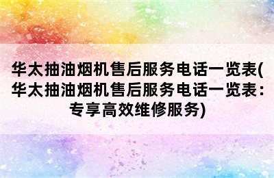 华太抽油烟机售后服务电话一览表(华太抽油烟机售后服务电话一览表：专享高效维修服务)