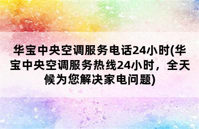 华宝中央空调服务电话24小时(华宝中央空调服务热线24小时，全天候为您解决家电问题)