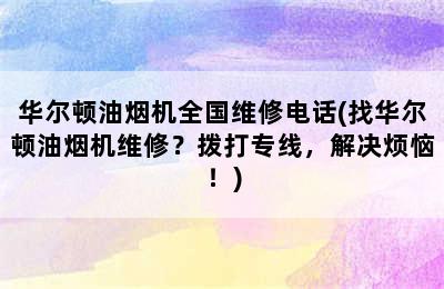 华尔顿油烟机全国维修电话(找华尔顿油烟机维修？拨打专线，解决烦恼！)