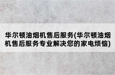 华尔顿油烟机售后服务(华尔顿油烟机售后服务专业解决您的家电烦恼)