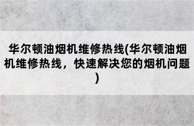 华尔顿油烟机维修热线(华尔顿油烟机维修热线，快速解决您的烟机问题)