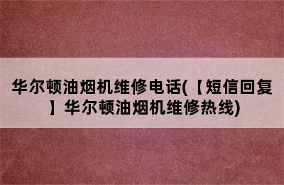 华尔顿油烟机维修电话(【短信回复】华尔顿油烟机维修热线)