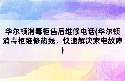 华尔顿消毒柜售后维修电话(华尔顿消毒柜维修热线，快速解决家电故障)