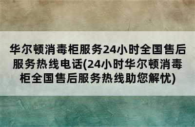 华尔顿消毒柜服务24小时全国售后服务热线电话(24小时华尔顿消毒柜全国售后服务热线助您解忧)