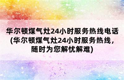 华尔顿煤气灶24小时服务热线电话(华尔顿煤气灶24小时服务热线，随时为您解忧解难)