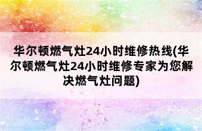 华尔顿燃气灶24小时维修热线(华尔顿燃气灶24小时维修专家为您解决燃气灶问题)