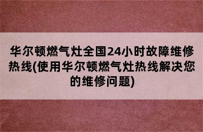 华尔顿燃气灶全国24小时故障维修热线(使用华尔顿燃气灶热线解决您的维修问题)