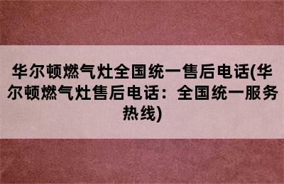 华尔顿燃气灶全国统一售后电话(华尔顿燃气灶售后电话：全国统一服务热线)