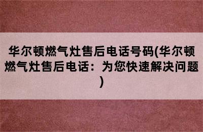 华尔顿燃气灶售后电话号码(华尔顿燃气灶售后电话：为您快速解决问题)