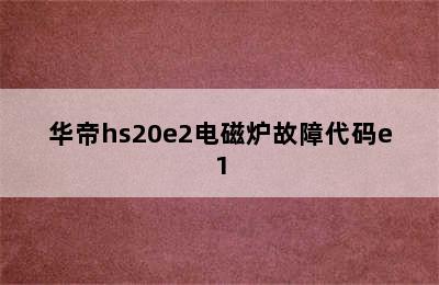 华帝hs20e2电磁炉故障代码e1