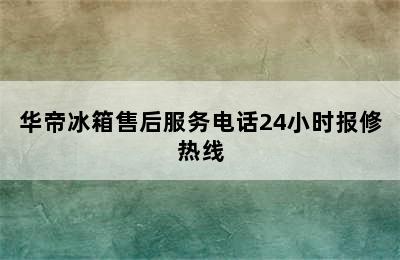 华帝冰箱售后服务电话24小时报修热线