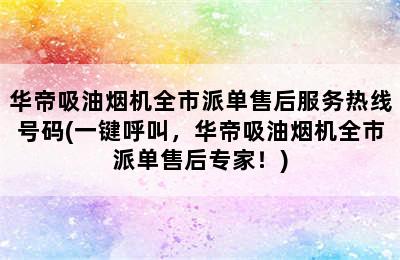 华帝吸油烟机全市派单售后服务热线号码(一键呼叫，华帝吸油烟机全市派单售后专家！)