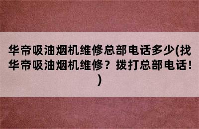 华帝吸油烟机维修总部电话多少(找华帝吸油烟机维修？拨打总部电话！)