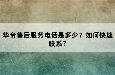 华帝售后服务电话是多少？如何快速联系？