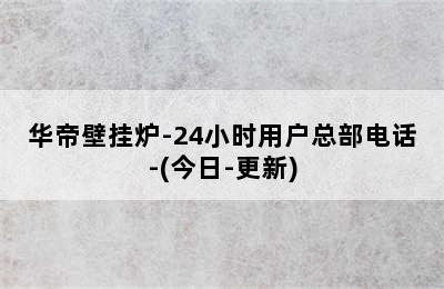 华帝壁挂炉-24小时用户总部电话-(今日-更新)