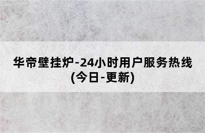 华帝壁挂炉-24小时用户服务热线(今日-更新)