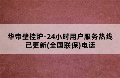 华帝壁挂炉-24小时用户服务热线已更新(全国联保)电话