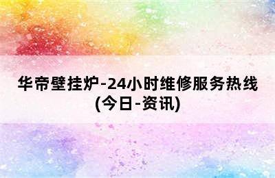 华帝壁挂炉-24小时维修服务热线(今日-资讯)