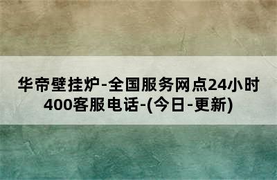 华帝壁挂炉-全国服务网点24小时400客服电话-(今日-更新)