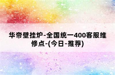 华帝壁挂炉-全国统一400客服维修点-(今日-推荐)