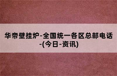 华帝壁挂炉-全国统一各区总部电话-(今日-资讯)