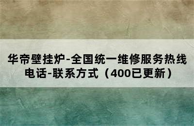 华帝壁挂炉-全国统一维修服务热线电话-联系方式（400已更新）