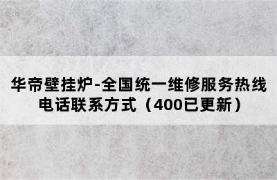 华帝壁挂炉-全国统一维修服务热线电话联系方式（400已更新）