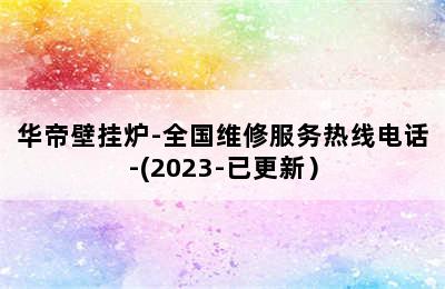 华帝壁挂炉-全国维修服务热线电话-(2023-已更新）