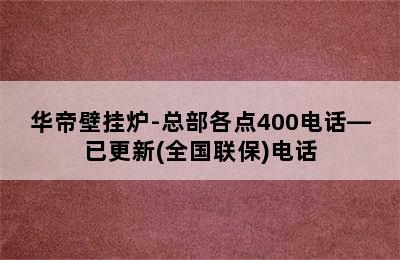 华帝壁挂炉-总部各点400电话—已更新(全国联保)电话