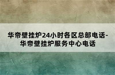 华帝壁挂炉24小时各区总部电话-华帝壁挂炉服务中心电话