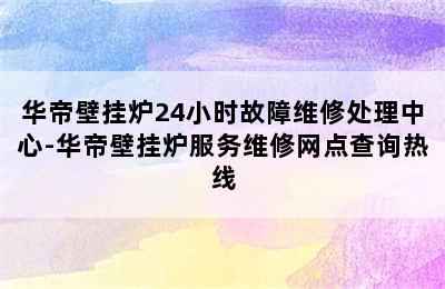 华帝壁挂炉24小时故障维修处理中心-华帝壁挂炉服务维修网点查询热线