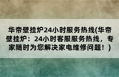 华帝壁挂炉24小时服务热线(华帝壁挂炉：24小时客服服务热线，专家随时为您解决家电维修问题！)