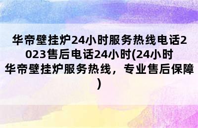 华帝壁挂炉24小时服务热线电话2023售后电话24小时(24小时华帝壁挂炉服务热线，专业售后保障)