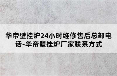 华帝壁挂炉24小时维修售后总部电话-华帝壁挂炉厂家联系方式