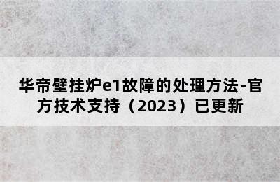 华帝壁挂炉e1故障的处理方法-官方技术支持（2023）已更新