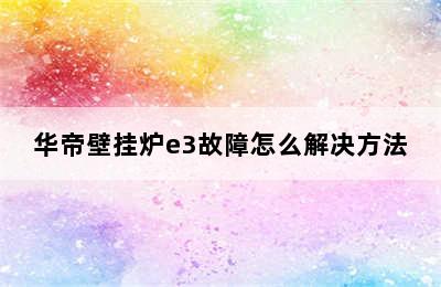 华帝壁挂炉e3故障怎么解决方法